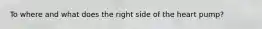 To where and what does the right side of the heart pump?