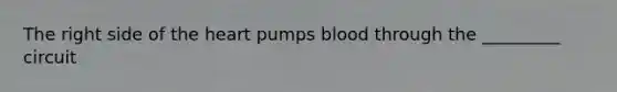 The right side of <a href='https://www.questionai.com/knowledge/kya8ocqc6o-the-heart' class='anchor-knowledge'>the heart</a> pumps blood through the _________ circuit