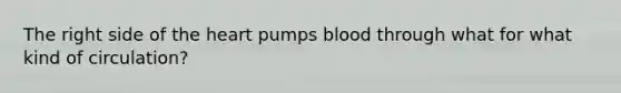 The right side of the heart pumps blood through what for what kind of circulation?