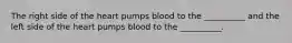 The right side of the heart pumps blood to the __________ and the left side of the heart pumps blood to the __________.