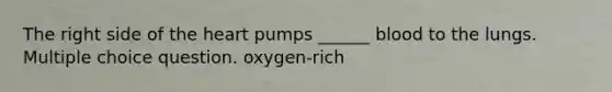 The right side of the heart pumps ______ blood to the lungs. Multiple choice question. oxygen-rich