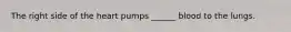 The right side of the heart pumps ______ blood to the lungs.