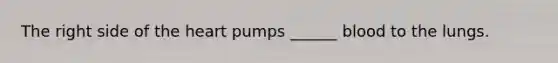 The right side of the heart pumps ______ blood to the lungs.