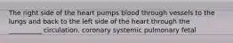 The right side of the heart pumps blood through vessels to the lungs and back to the left side of the heart through the __________ circulation. coronary systemic pulmonary fetal