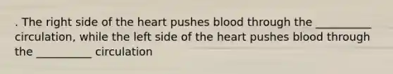 . The right side of the heart pushes blood through the __________ circulation, while the left side of the heart pushes blood through the __________ circulation