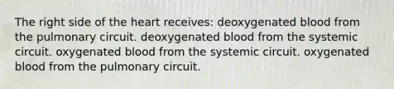 The right side of the heart receives: deoxygenated blood from the pulmonary circuit. deoxygenated blood from the systemic circuit. oxygenated blood from the systemic circuit. oxygenated blood from the pulmonary circuit.