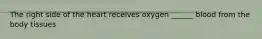 The right side of the heart receives oxygen ______ blood from the body tissues