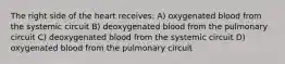 The right side of the heart receives: A) oxygenated blood from the systemic circuit B) deoxygenated blood from the pulmonary circuit C) deoxygenated blood from the systemic circuit D) oxygenated blood from the pulmonary circuit