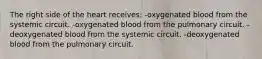 The right side of the heart receives: -oxygenated blood from the systemic circuit. -oxygenated blood from the pulmonary circuit. -deoxygenated blood from the systemic circuit. -deoxygenated blood from the pulmonary circuit.