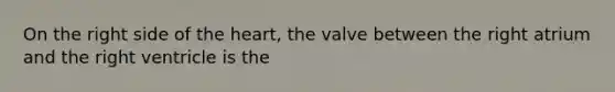 On the right side of <a href='https://www.questionai.com/knowledge/kya8ocqc6o-the-heart' class='anchor-knowledge'>the heart</a>, the valve between the right atrium and the right ventricle is the