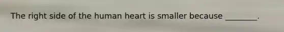 The right side of the human heart is smaller because ________.