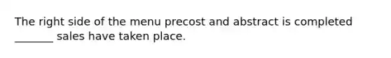 The right side of the menu precost and abstract is completed _______ sales have taken place.