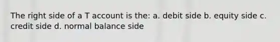 The right side of a T account is the: a. debit side b. equity side c. credit side d. normal balance side