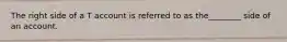 The right side of a T account is referred to as the________ side of an account.