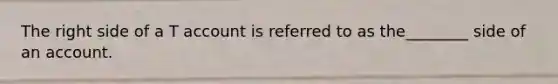 The right side of a T account is referred to as the________ side of an account.