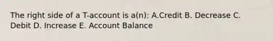 The right side of a T-account is a(n): A.Credit B. Decrease C. Debit D. Increase E. Account Balance