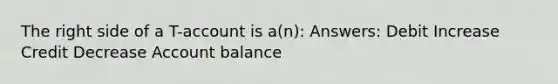 The right side of a T-account is a(n): Answers: Debit Increase Credit Decrease Account balance