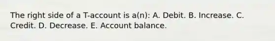 The right side of a T-account is a(n): A. Debit. B. Increase. C. Credit. D. Decrease. E. Account balance.