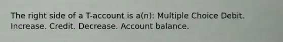 The right side of a T-account is a(n): Multiple Choice Debit. Increase. Credit. Decrease. Account balance.