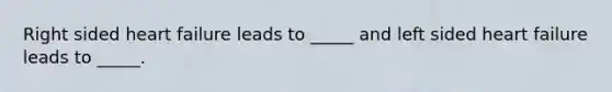 Right sided heart failure leads to _____ and left sided heart failure leads to _____.