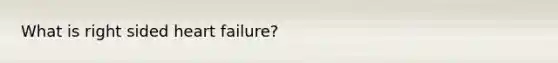 What is right sided heart failure?