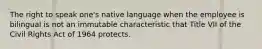 The right to speak one's native language when the employee is bilingual is not an immutable characteristic that Title VII of the Civil Rights Act of 1964 protects.