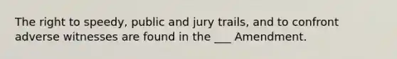 The right to speedy, public and jury trails, and to confront adverse witnesses are found in the ___ Amendment.