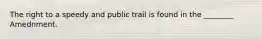 The right to a speedy and public trail is found in the ________ Amednment.