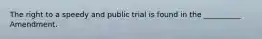 The right to a speedy and public trial is found in the __________ Amendment.