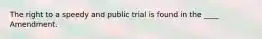 The right to a speedy and public trial is found in the ____ Amendment.