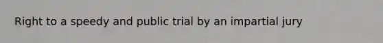 Right to a speedy and public trial by an impartial jury