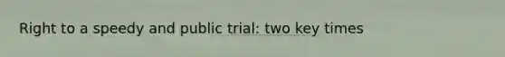 Right to a speedy and public trial: two key times