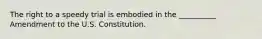 The right to a speedy trial is embodied in the __________ Amendment to the U.S. Constitution.