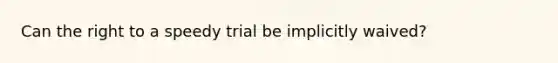 Can the right to a speedy trial be implicitly waived?