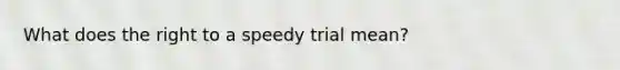 What does the right to a speedy trial mean?