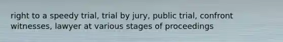 right to a speedy trial, trial by jury, public trial, confront witnesses, lawyer at various stages of proceedings