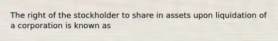 The right of the stockholder to share in assets upon liquidation of a corporation is known as