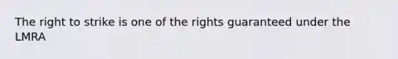 The right to strike is one of the rights guaranteed under the LMRA