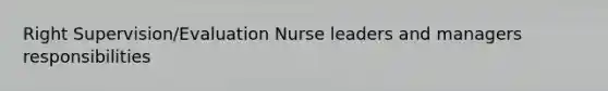 Right Supervision/Evaluation Nurse leaders and managers responsibilities