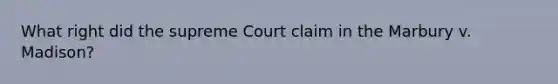 What right did the supreme Court claim in the Marbury v. Madison?