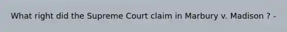 What right did the Supreme Court claim in Marbury v. Madison ? -