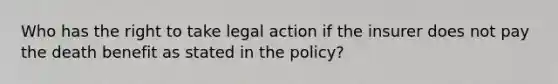 Who has the right to take legal action if the insurer does not pay the death benefit as stated in the policy?