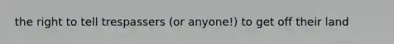 the right to tell trespassers (or anyone!) to get off their land