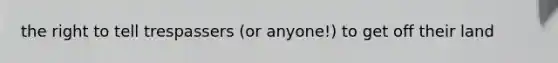 the right to tell trespassers (or anyone!) to get off their land