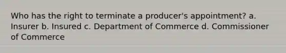 Who has the right to terminate a producer's appointment? a. Insurer b. Insured c. Department of Commerce d. Commissioner of Commerce