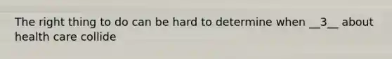 The right thing to do can be hard to determine when __3__ about health care collide