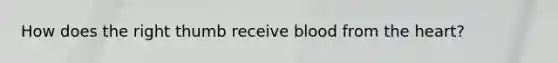 How does the right thumb receive blood from the heart?