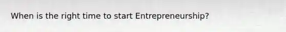 When is the right time to start Entrepreneurship?