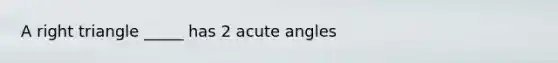 A right triangle _____ has 2 <a href='https://www.questionai.com/knowledge/kGTf6ERP4p-acute-angle' class='anchor-knowledge'>acute angle</a>s