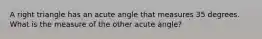 A right triangle has an acute angle that measures 35 degrees. What is the measure of the other acute angle?